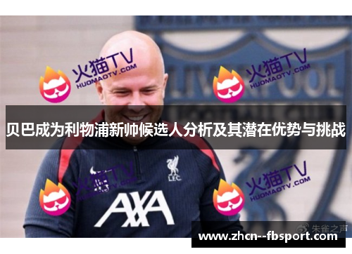 贝巴成为利物浦新帅候选人分析及其潜在优势与挑战