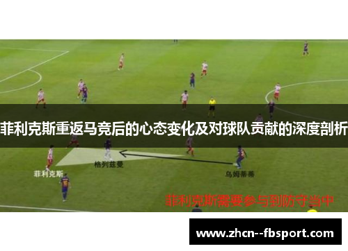 菲利克斯重返马竞后的心态变化及对球队贡献的深度剖析