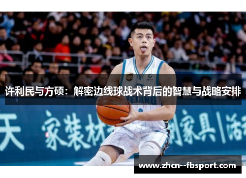 许利民与方硕：解密边线球战术背后的智慧与战略安排
