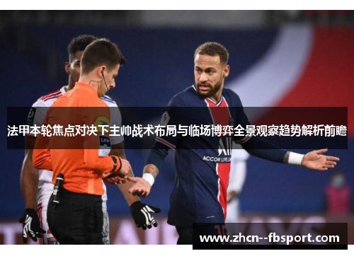 法甲本轮焦点对决下主帅战术布局与临场博弈全景观察趋势解析前瞻 法甲本轮焦点对决下主帅战术布局与临场博弈全景观察趋势解析前瞻