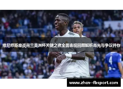 维尼修斯鏖战荷兰美洲杯关键之夜全面表现回顾解析高光与争议并存 维尼修斯鏖战荷兰美洲杯关键之夜全面表现回顾解析高光与争议并存