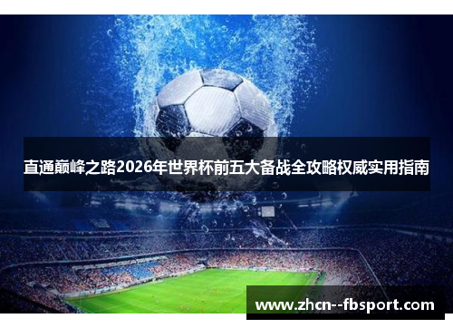 直通巅峰之路2026年世界杯前五大备战全攻略权威实用指南 直通巅峰之路2026年世界杯前五大备战全攻略权威实用指南