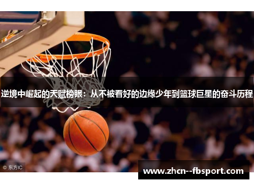 逆境中崛起的天赋榜眼:从不被看好的边缘少年到篮球巨星的奋斗历程 逆境中崛起的天赋榜眼:从不被看好的边缘少年到篮球巨星的奋斗历程