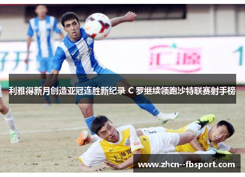 利雅得新月创造亚冠连胜新纪录 C 罗继续领跑沙特联赛射手榜 利雅得新月创造亚冠连胜新纪录 C 罗继续领跑沙特联赛射手榜