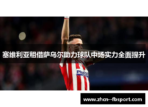 塞维利亚租借萨乌尔助力球队中场实力全面提升