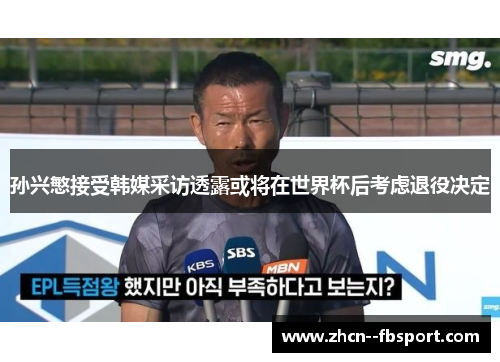 孙兴慜接受韩媒采访透露或将在世界杯后考虑退役决定 孙兴慜接受韩媒采访透露或将在世界杯后考虑退役决定