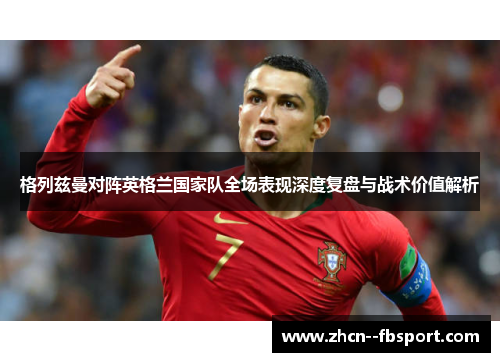 格列兹曼对阵英格兰国家队全场表现深度复盘与战术价值解析 格列兹曼对阵英格兰国家队全场表现深度复盘与战术价值解析