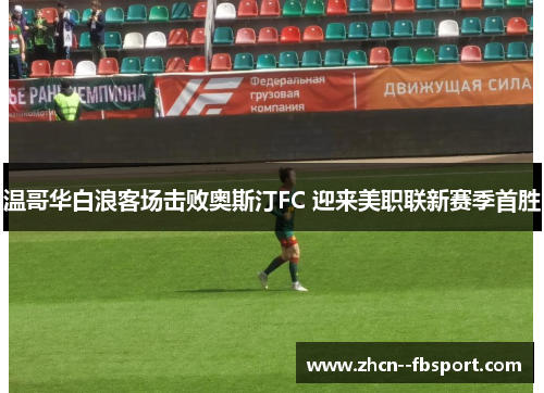 温哥华白浪客场击败奥斯汀FC 迎来美职联新赛季首胜 温哥华白浪客场击败奥斯汀FC 迎来美职联新赛季首胜